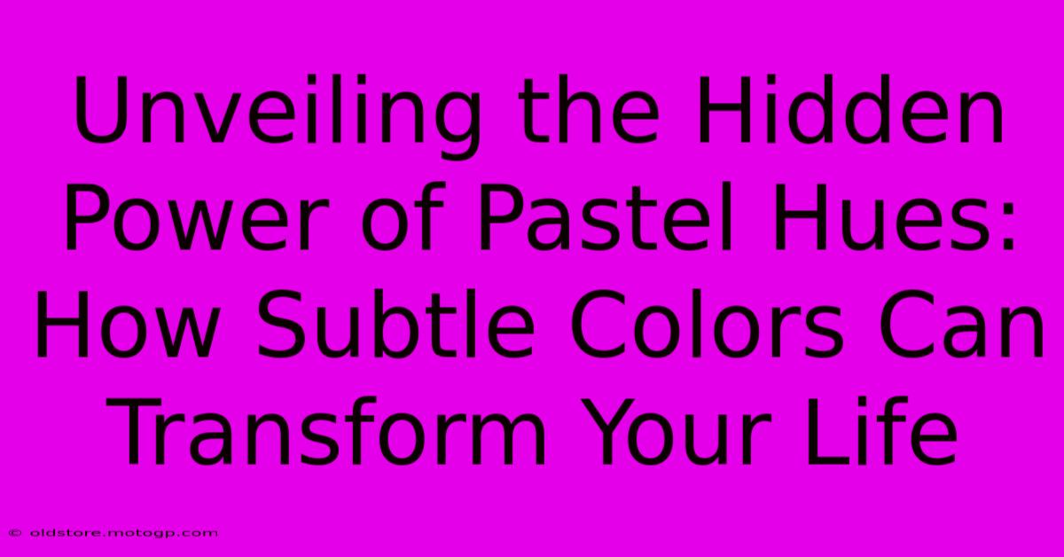 Unveiling The Hidden Power Of Pastel Hues: How Subtle Colors Can Transform Your Life