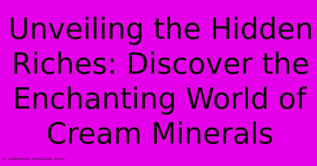 Unveiling The Hidden Riches: Discover The Enchanting World Of Cream Minerals