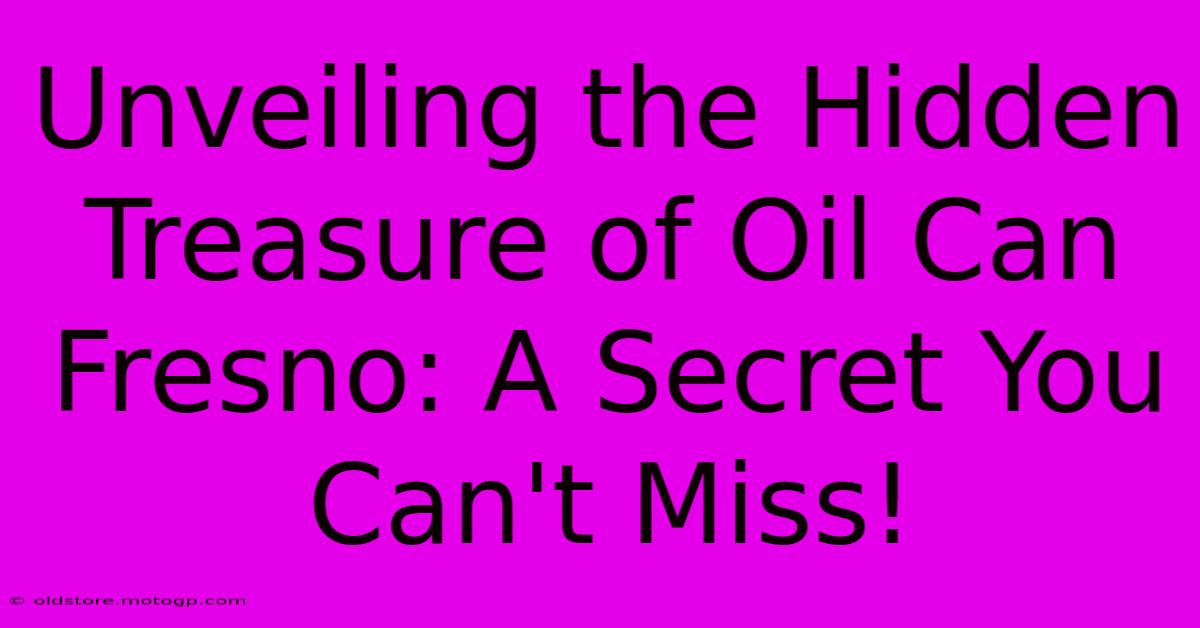 Unveiling The Hidden Treasure Of Oil Can Fresno: A Secret You Can't Miss!