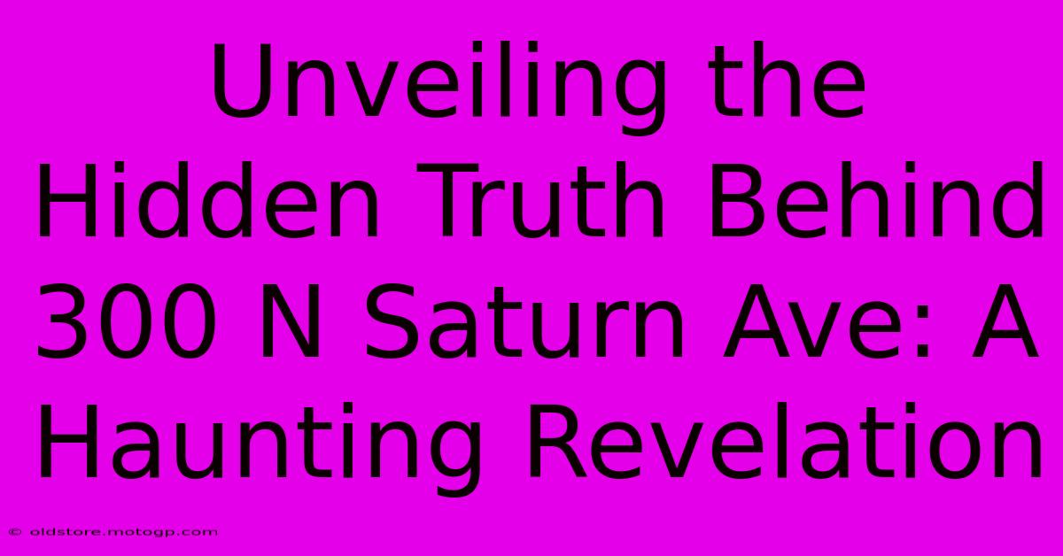 Unveiling The Hidden Truth Behind 300 N Saturn Ave: A Haunting Revelation