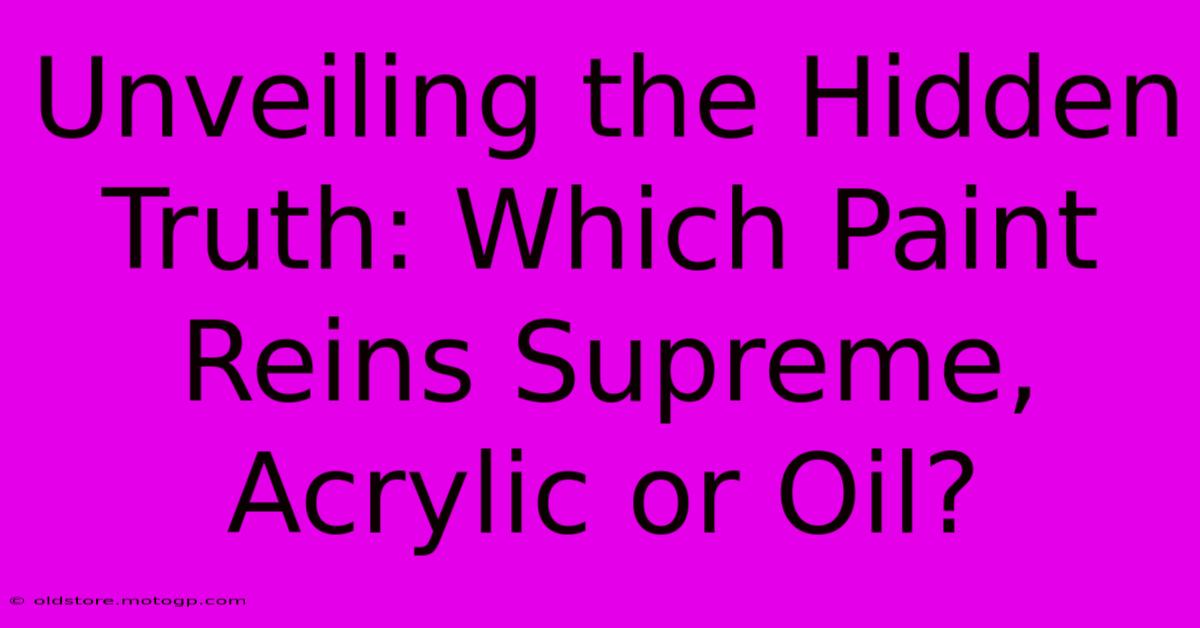 Unveiling The Hidden Truth: Which Paint Reins Supreme, Acrylic Or Oil?