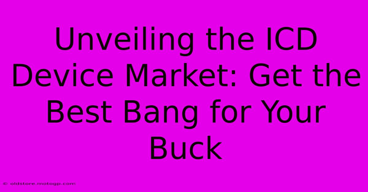 Unveiling The ICD Device Market: Get The Best Bang For Your Buck