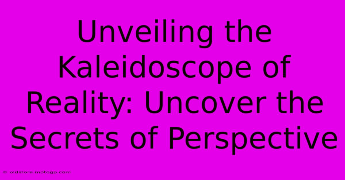 Unveiling The Kaleidoscope Of Reality: Uncover The Secrets Of Perspective