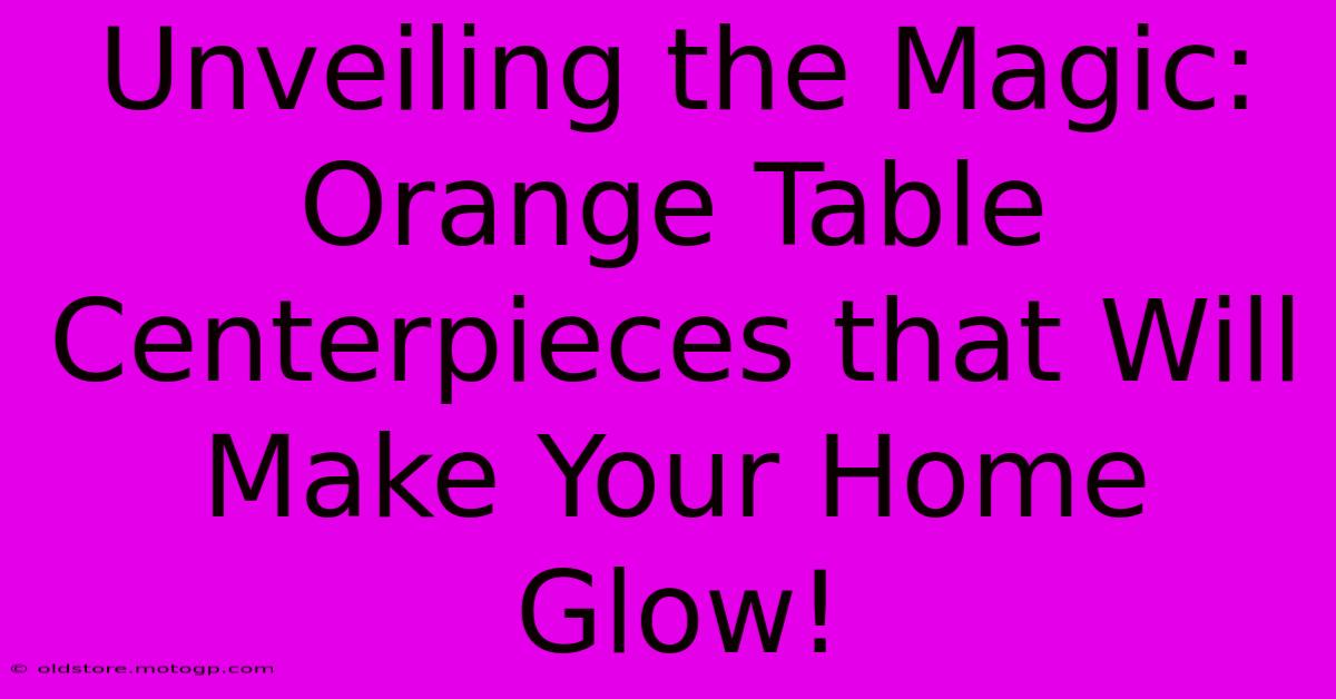 Unveiling The Magic: Orange Table Centerpieces That Will Make Your Home Glow!