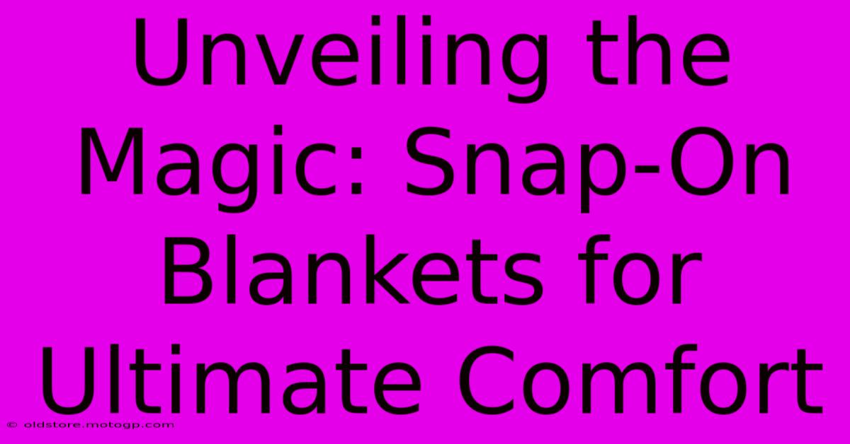 Unveiling The Magic: Snap-On Blankets For Ultimate Comfort