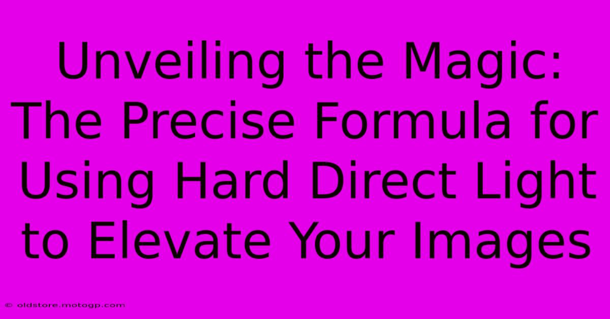 Unveiling The Magic: The Precise Formula For Using Hard Direct Light To Elevate Your Images