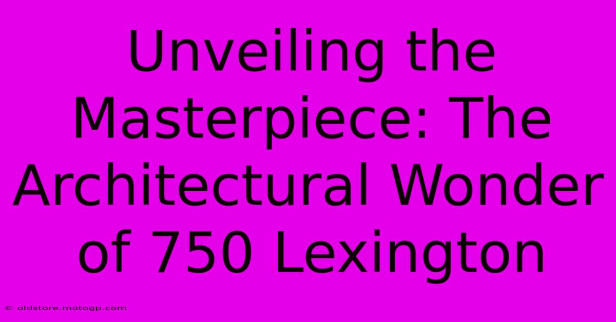 Unveiling The Masterpiece: The Architectural Wonder Of 750 Lexington