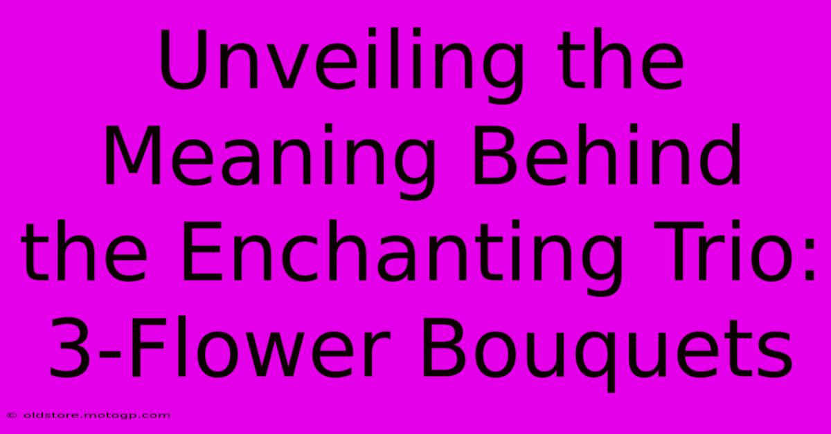 Unveiling The Meaning Behind The Enchanting Trio: 3-Flower Bouquets