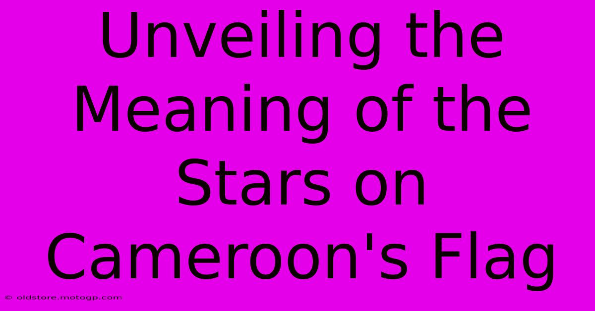 Unveiling The Meaning Of The Stars On Cameroon's Flag