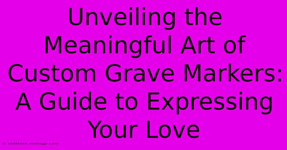 Unveiling The Meaningful Art Of Custom Grave Markers: A Guide To Expressing Your Love