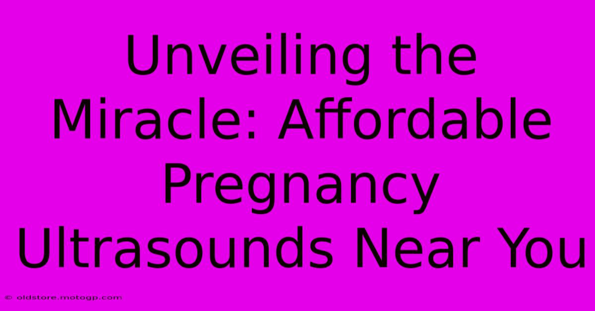 Unveiling The Miracle: Affordable Pregnancy Ultrasounds Near You