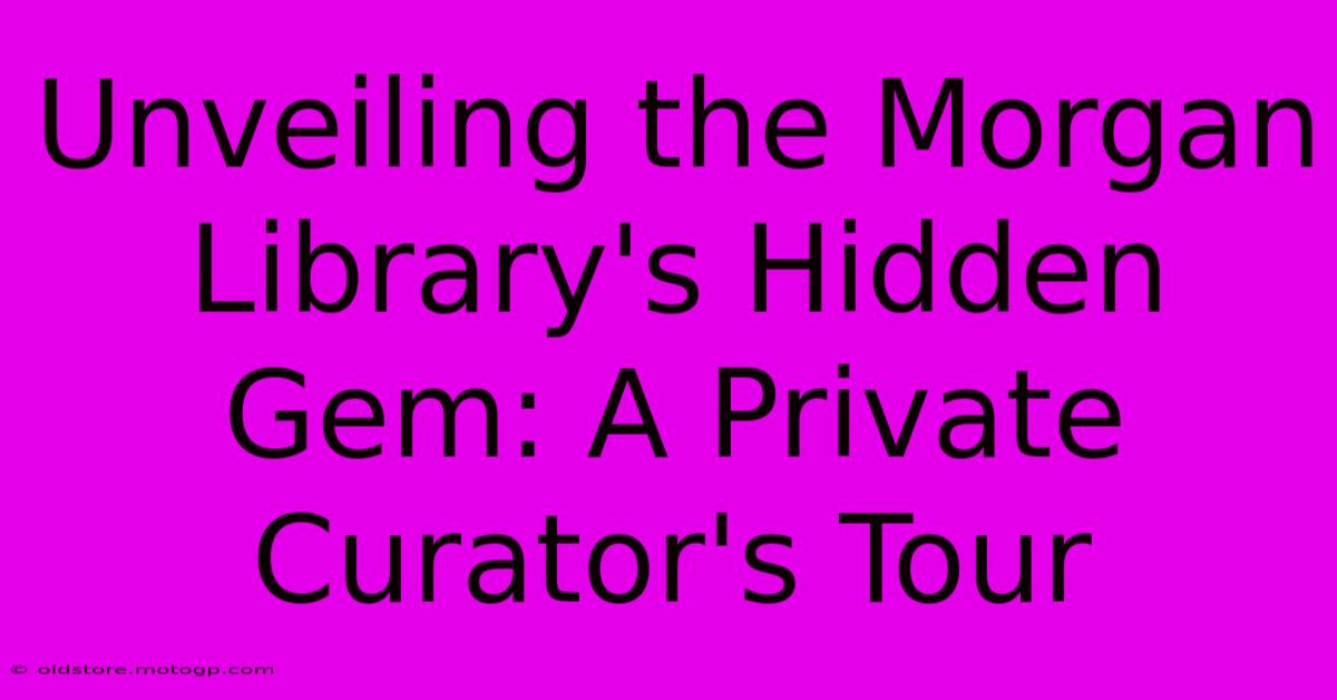 Unveiling The Morgan Library's Hidden Gem: A Private Curator's Tour