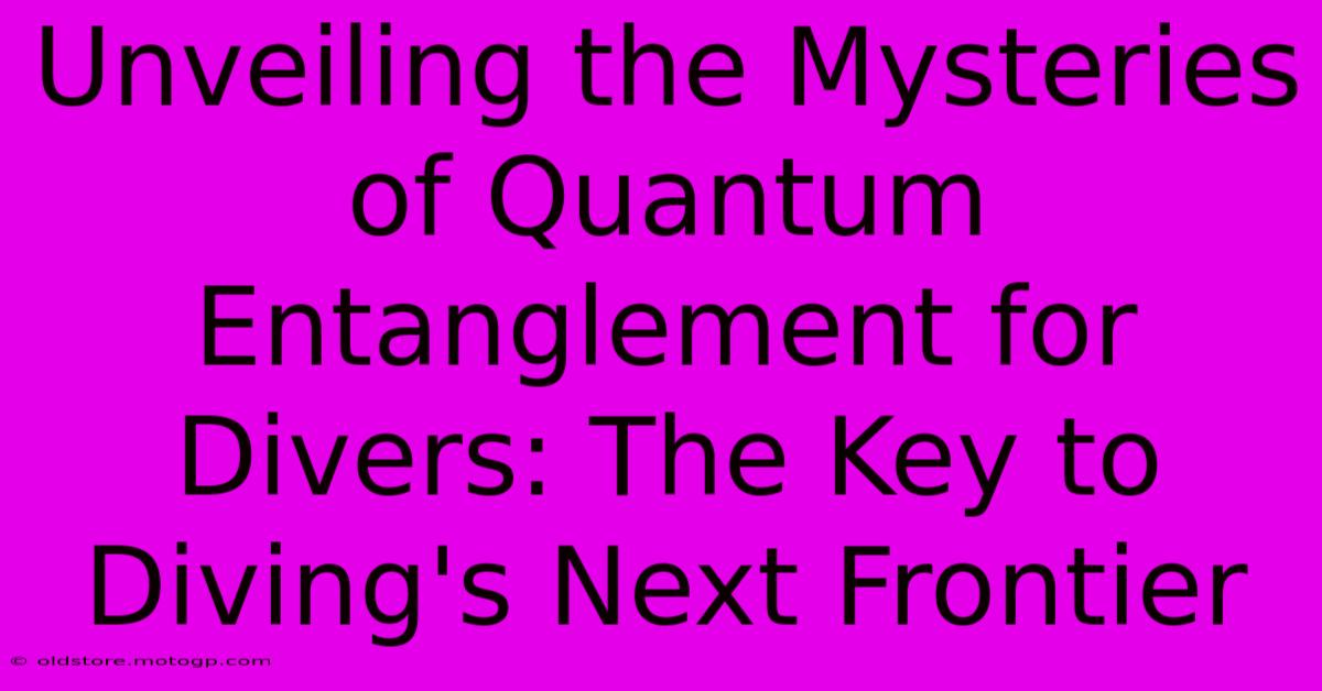 Unveiling The Mysteries Of Quantum Entanglement For Divers: The Key To Diving's Next Frontier