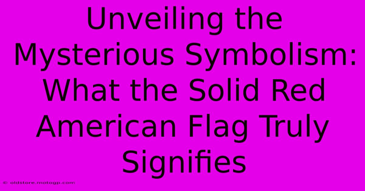 Unveiling The Mysterious Symbolism: What The Solid Red American Flag Truly Signifies