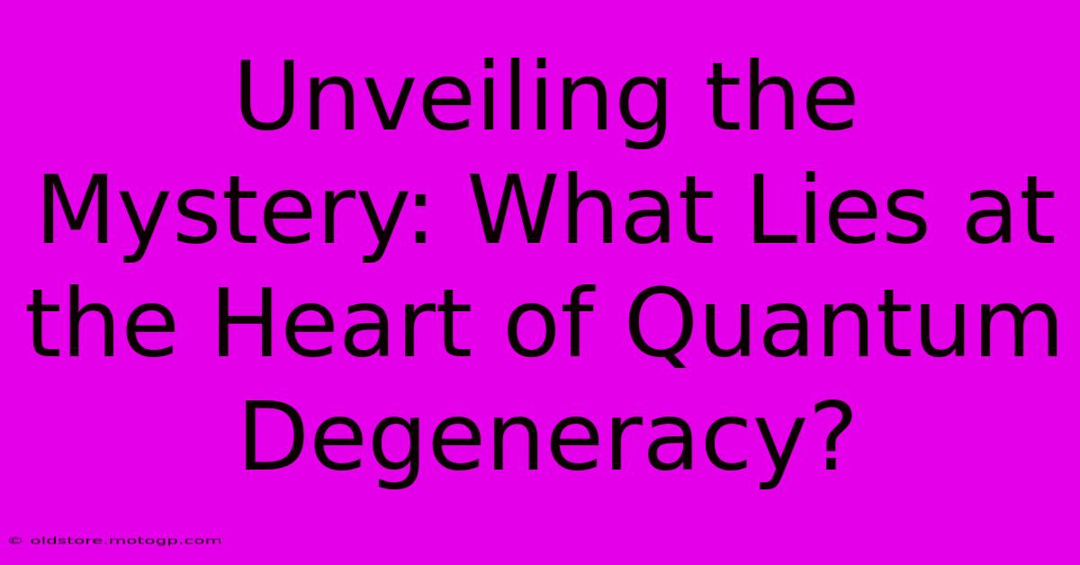 Unveiling The Mystery: What Lies At The Heart Of Quantum Degeneracy?