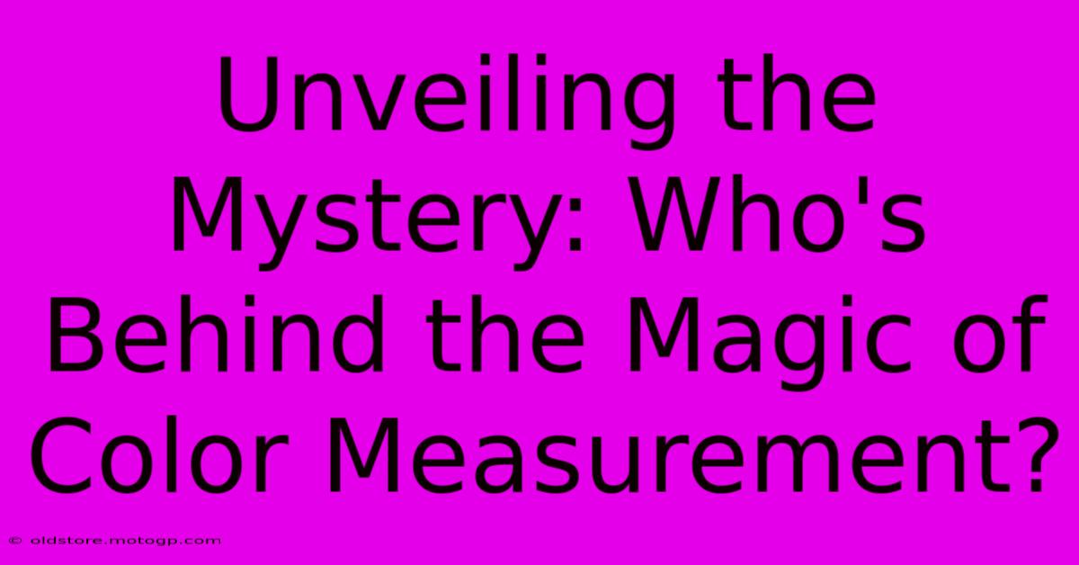 Unveiling The Mystery: Who's Behind The Magic Of Color Measurement?