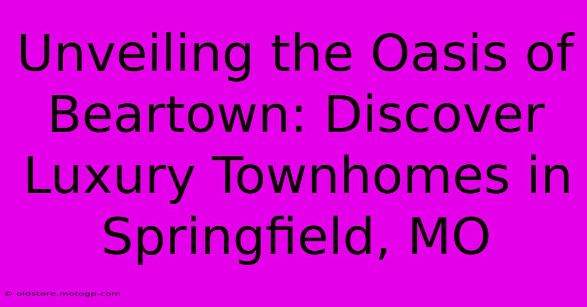 Unveiling The Oasis Of Beartown: Discover Luxury Townhomes In Springfield, MO