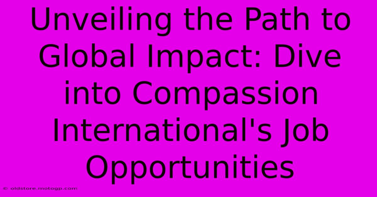 Unveiling The Path To Global Impact: Dive Into Compassion International's Job Opportunities