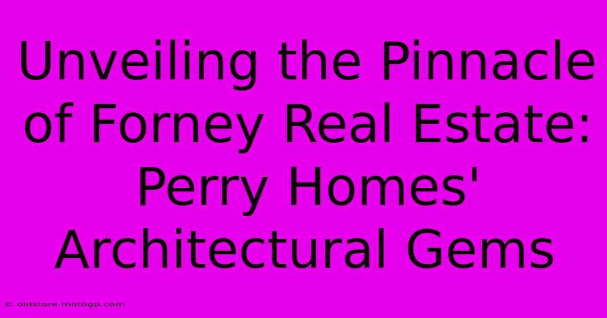 Unveiling The Pinnacle Of Forney Real Estate: Perry Homes' Architectural Gems