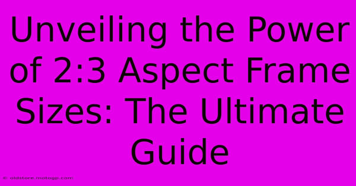 Unveiling The Power Of 2:3 Aspect Frame Sizes: The Ultimate Guide