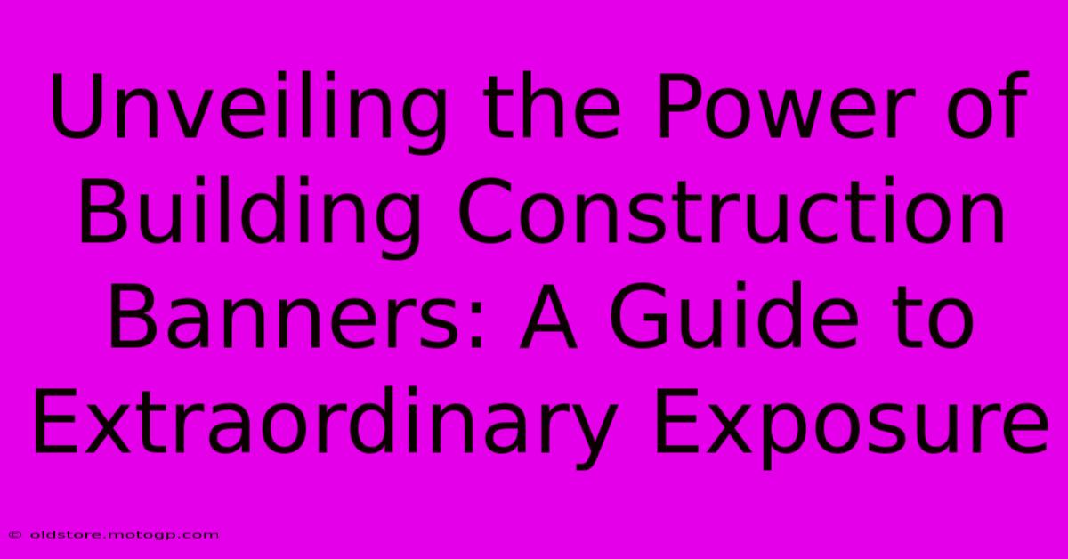 Unveiling The Power Of Building Construction Banners: A Guide To Extraordinary Exposure