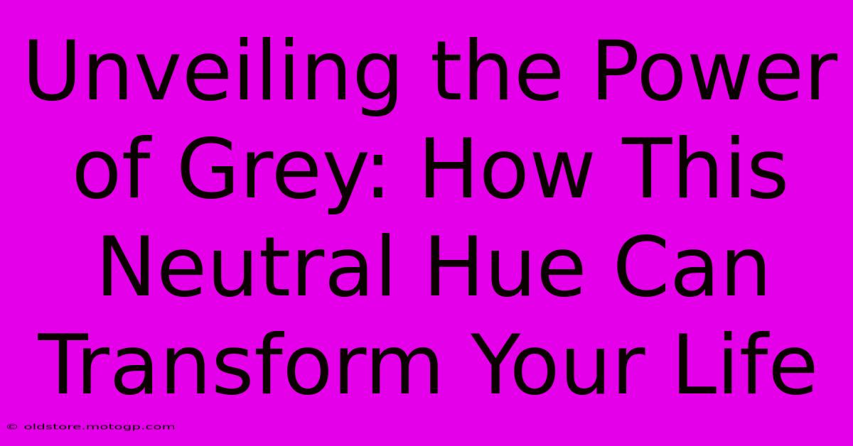 Unveiling The Power Of Grey: How This Neutral Hue Can Transform Your Life