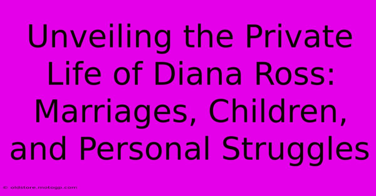 Unveiling The Private Life Of Diana Ross: Marriages, Children, And Personal Struggles