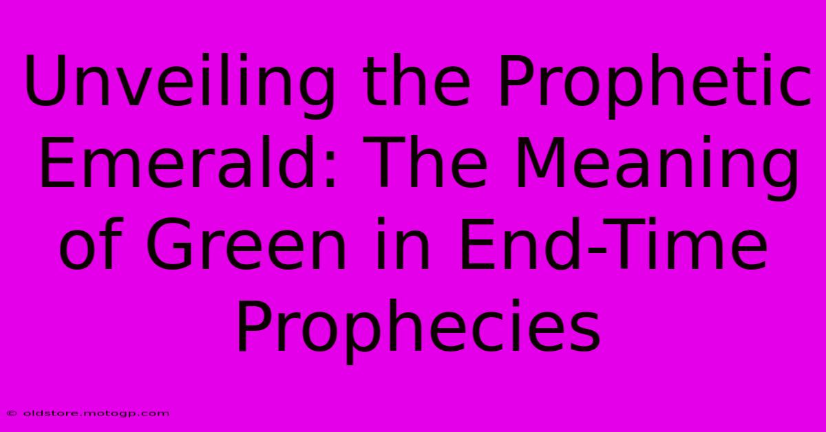 Unveiling The Prophetic Emerald: The Meaning Of Green In End-Time Prophecies