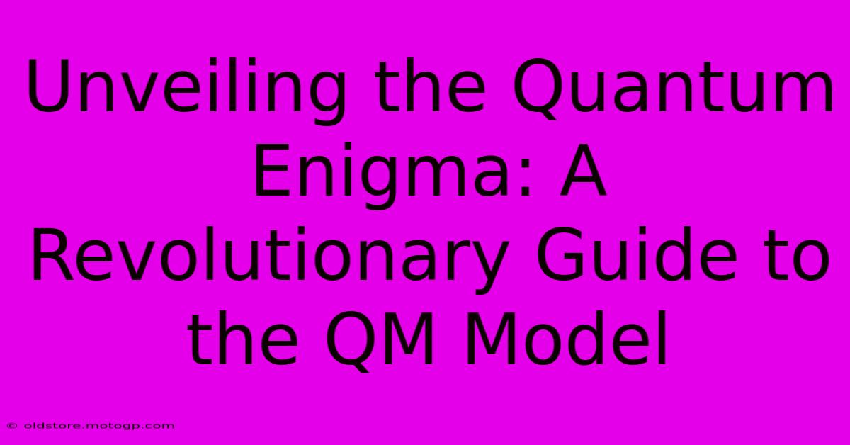 Unveiling The Quantum Enigma: A Revolutionary Guide To The QM Model