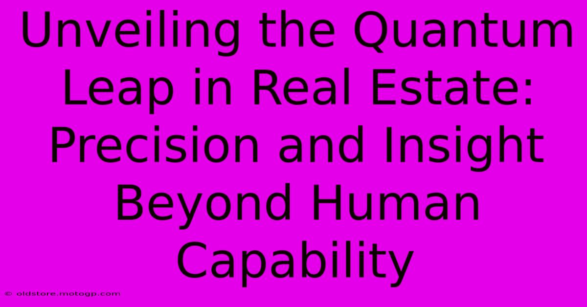 Unveiling The Quantum Leap In Real Estate: Precision And Insight Beyond Human Capability