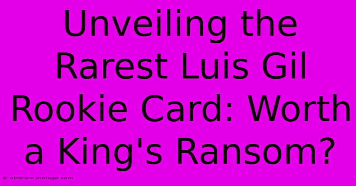 Unveiling The Rarest Luis Gil Rookie Card: Worth A King's Ransom?