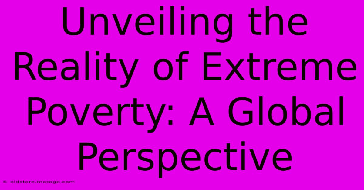 Unveiling The Reality Of Extreme Poverty: A Global Perspective