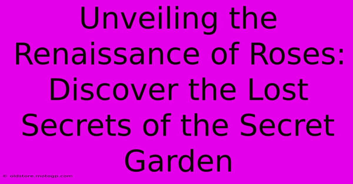 Unveiling The Renaissance Of Roses: Discover The Lost Secrets Of The Secret Garden