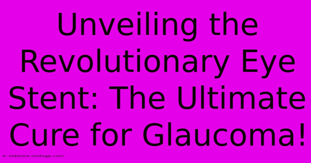 Unveiling The Revolutionary Eye Stent: The Ultimate Cure For Glaucoma!