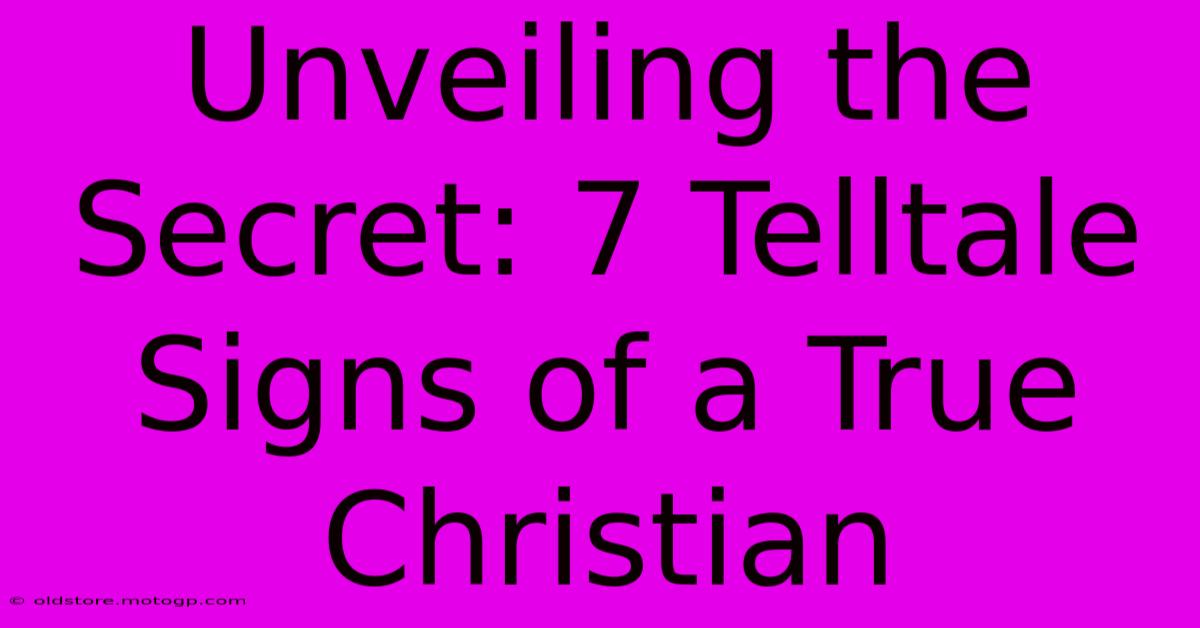 Unveiling The Secret: 7 Telltale Signs Of A True Christian