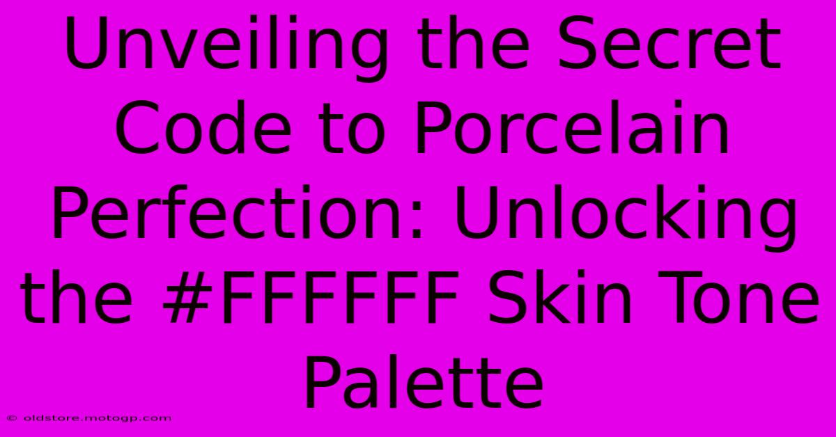 Unveiling The Secret Code To Porcelain Perfection: Unlocking The #FFFFFF Skin Tone Palette