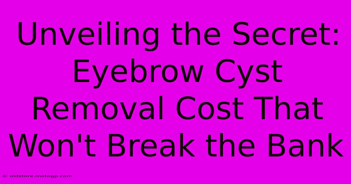 Unveiling The Secret: Eyebrow Cyst Removal Cost That Won't Break The Bank