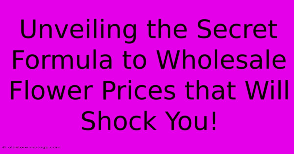 Unveiling The Secret Formula To Wholesale Flower Prices That Will Shock You!