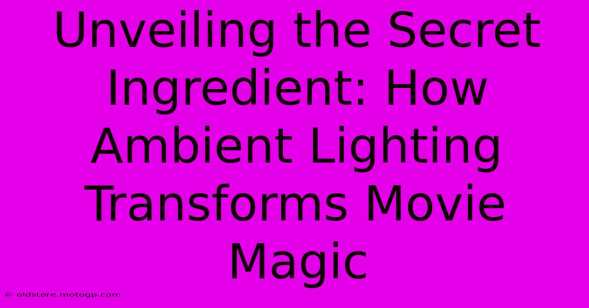 Unveiling The Secret Ingredient: How Ambient Lighting Transforms Movie Magic