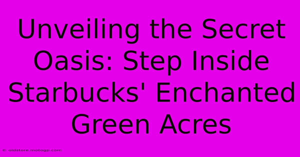 Unveiling The Secret Oasis: Step Inside Starbucks' Enchanted Green Acres