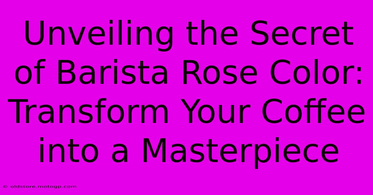 Unveiling The Secret Of Barista Rose Color: Transform Your Coffee Into A Masterpiece