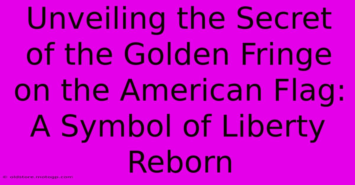 Unveiling The Secret Of The Golden Fringe On The American Flag: A Symbol Of Liberty Reborn