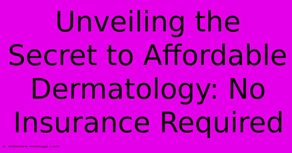 Unveiling The Secret To Affordable Dermatology: No Insurance Required