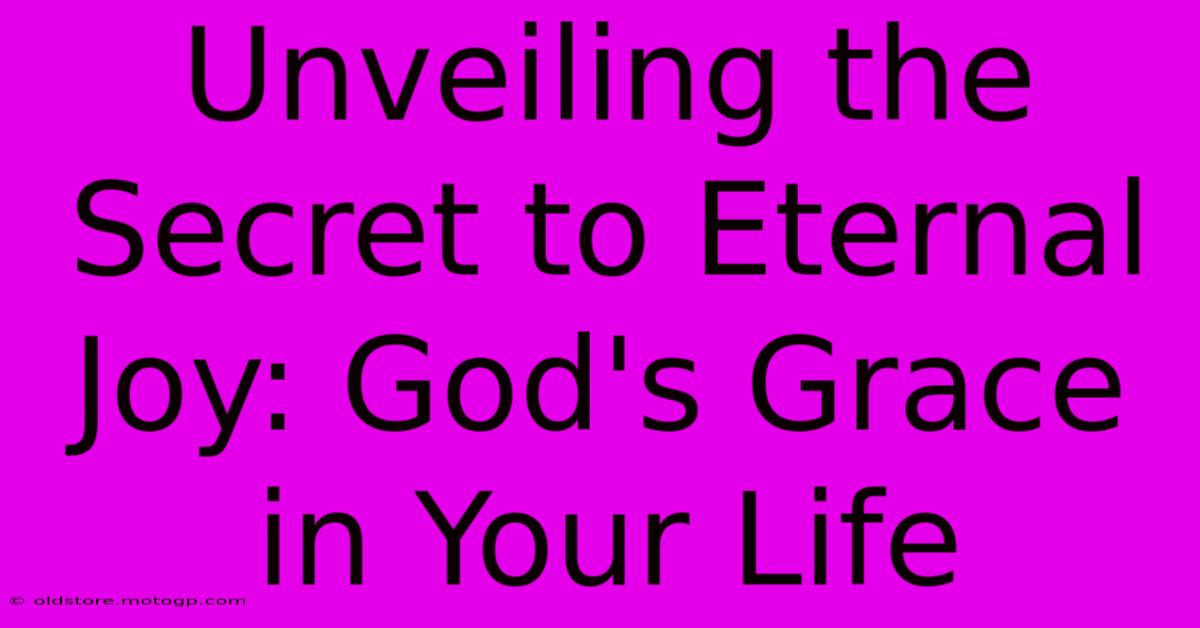 Unveiling The Secret To Eternal Joy: God's Grace In Your Life