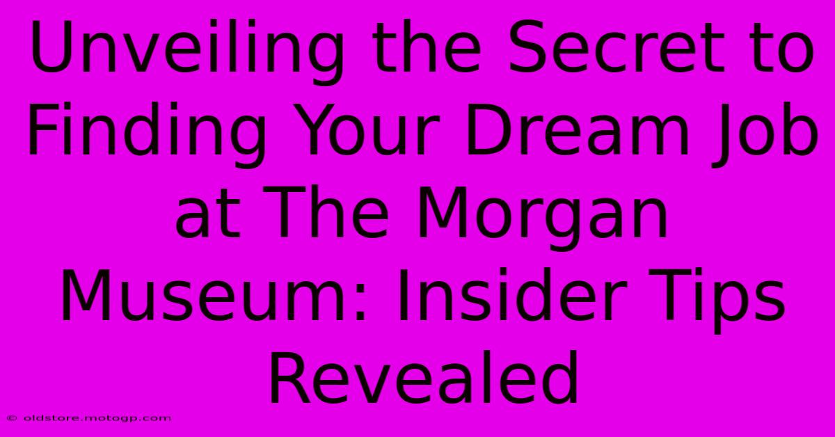 Unveiling The Secret To Finding Your Dream Job At The Morgan Museum: Insider Tips Revealed