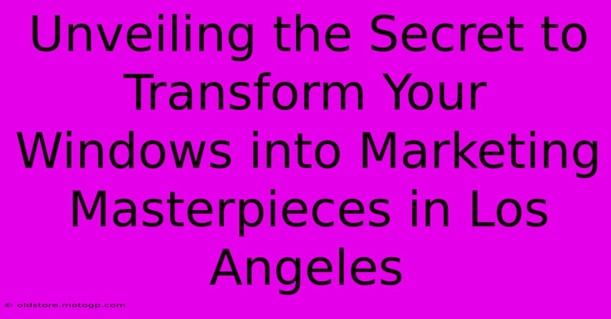 Unveiling The Secret To Transform Your Windows Into Marketing Masterpieces In Los Angeles