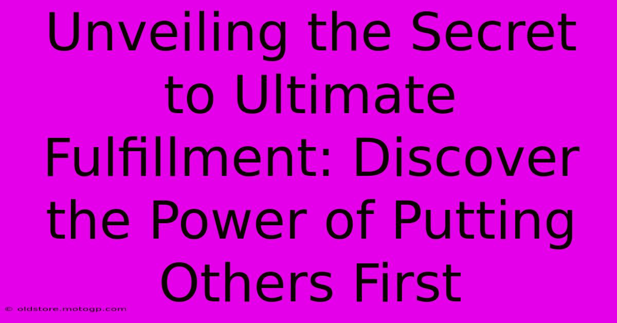 Unveiling The Secret To Ultimate Fulfillment: Discover The Power Of Putting Others First