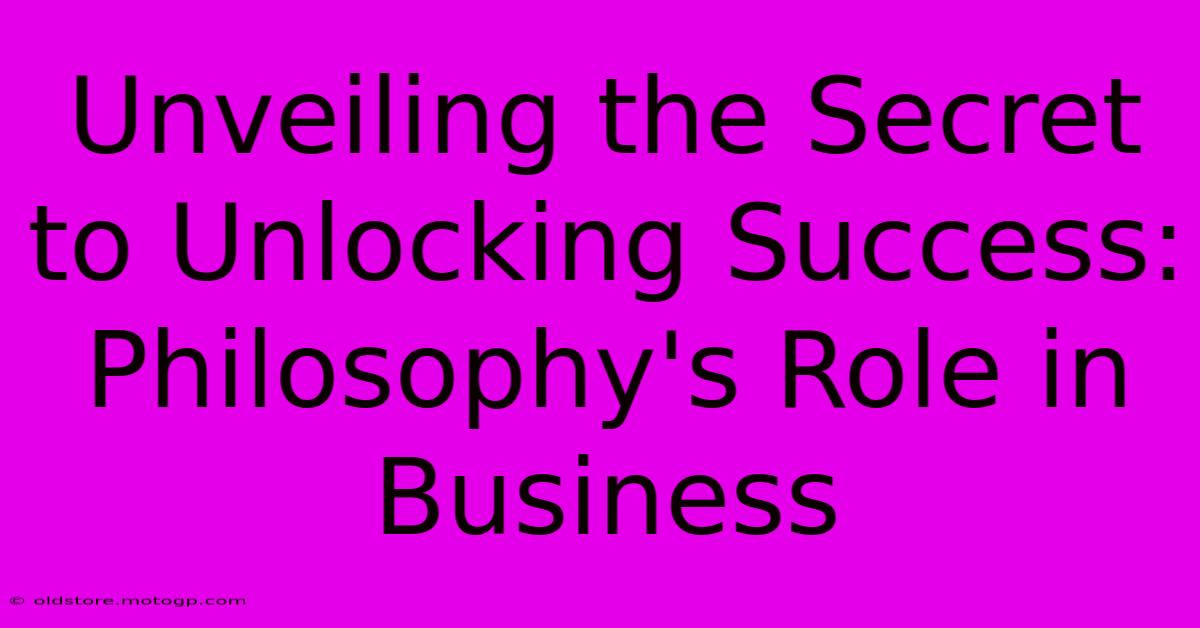 Unveiling The Secret To Unlocking Success: Philosophy's Role In Business