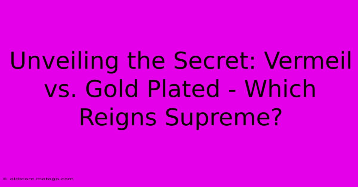 Unveiling The Secret: Vermeil Vs. Gold Plated - Which Reigns Supreme?