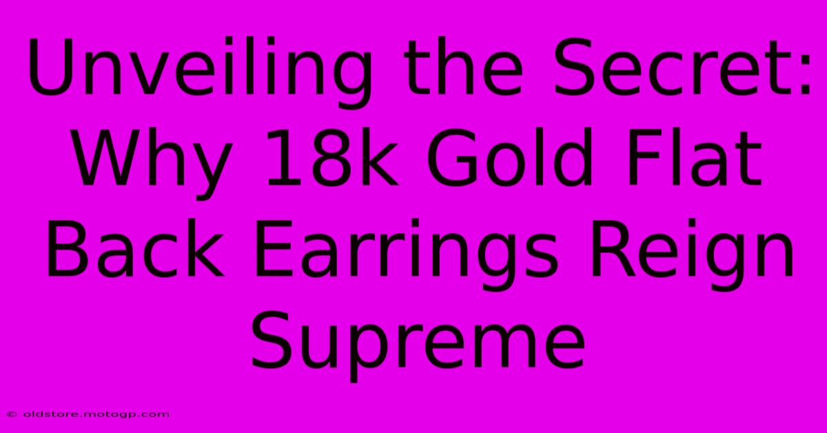 Unveiling The Secret: Why 18k Gold Flat Back Earrings Reign Supreme